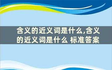 含义的近义词是什么,含义的近义词是什么 标准答案